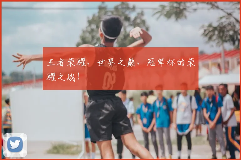 王者荣耀,世界之巅,冠军杯的荣耀之战!