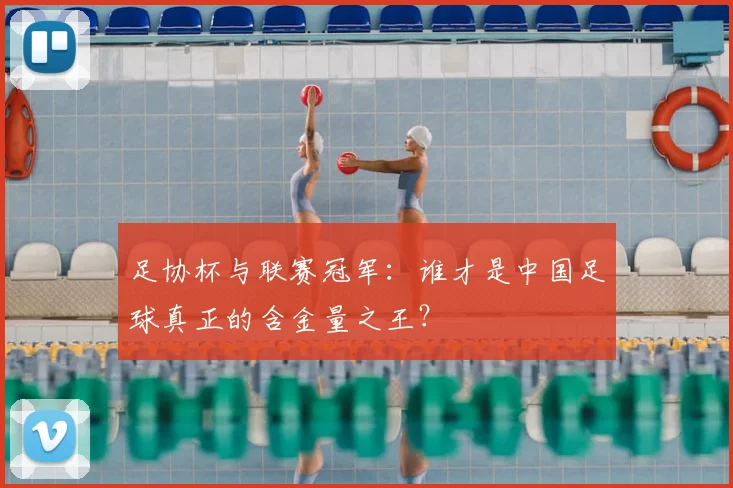 足协杯与联赛冠军:谁才是中国足球真正的含金量之王?