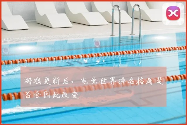 游戏更新后,电竞世界排名格局是否会因此改变