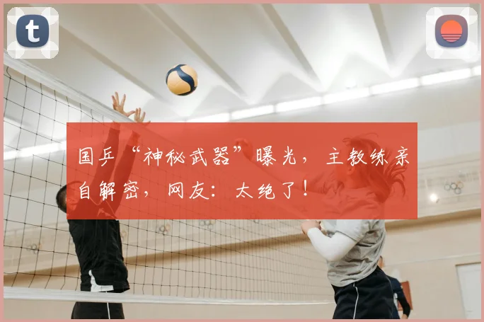 国乒“神秘武器”曝光，主教练亲自解密，网友：太绝了！