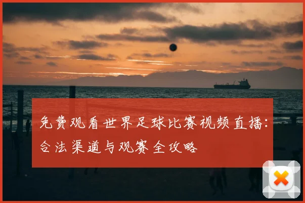 免费观看世界足球比赛视频直播：合法渠道与观赛全攻略