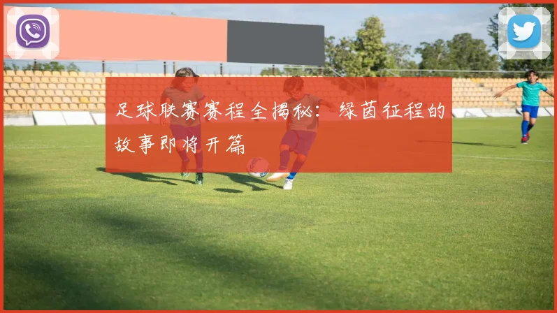 足球联赛赛程全揭秘:绿茵征程的故事即将开篇