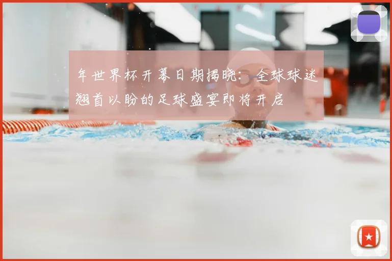 年世界杯开幕日期揭晓:全球球迷翘首以盼的足球盛宴即将开启