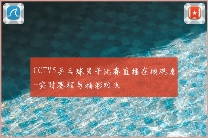 CCTV5乒乓球男子比赛直播在线观看-实时赛程与精彩对决