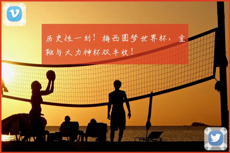 历史性一刻!梅西圆梦世界杯,金靴与大力神杯双丰收!