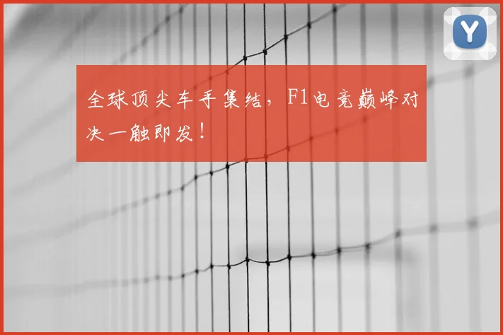全球顶尖车手集结，F1电竞巅峰对决一触即发！