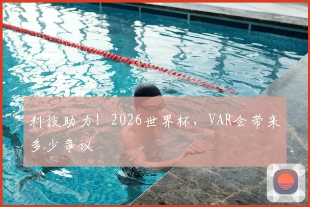 科技助力!2026世界杯,VAR会带来多少争议