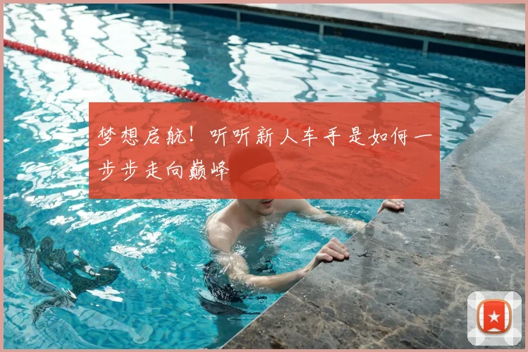梦想启航！听听新人车手是如何一步步走向巅峰